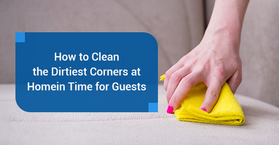 How to Clean the Dirtiest Corners at Home in Time for Guests