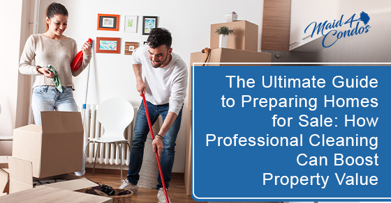 The ultimate guide to preparing homes for sale: How professional cleaning can boost property value