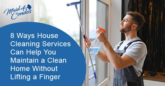 8 ways house cleaning services can help you maintain a clean home without lifting a finger