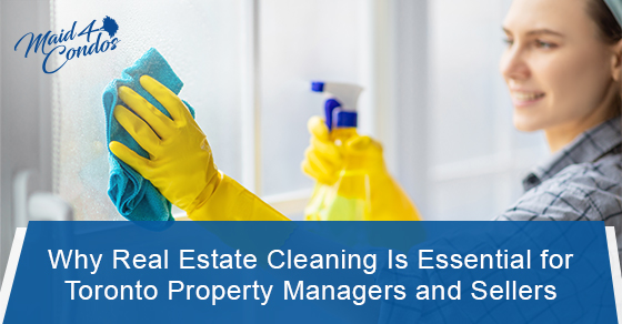 Why real estate cleaning is essential for Toronto property managers and sellers