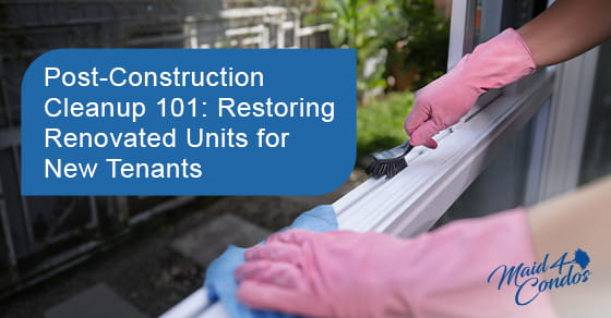 Post-construction cleanup 101: Restoring renovated units for new tenants