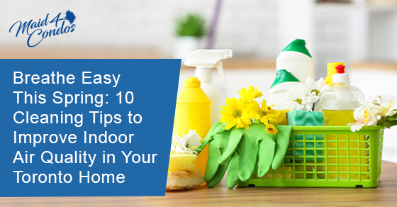 Breathe easy this spring: 10 cleaning tips to improve indoor air quality in your Toronto home
