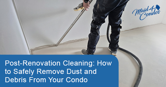 Post-renovation cleaning: How to safely remove dust and debris from your condo