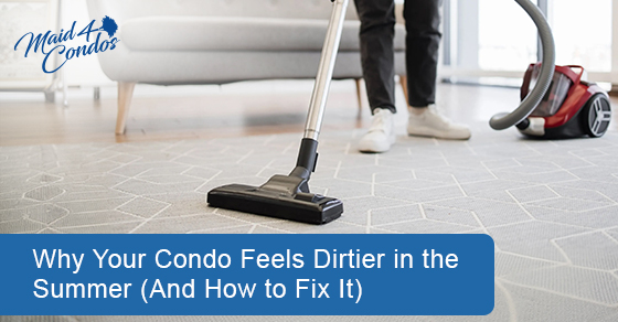 Why Your Condo Feels Dirtier in the Summer (And How to Fix It)